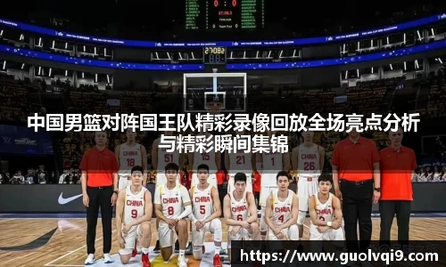 中国男篮对阵国王队精彩录像回放全场亮点分析与精彩瞬间集锦