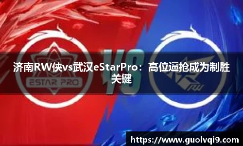 济南RW侠vs武汉eStarPro：高位逼抢成为制胜关键